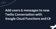 Add users & messages to new Twilio Conversation with Google Cloud Functions and C#
