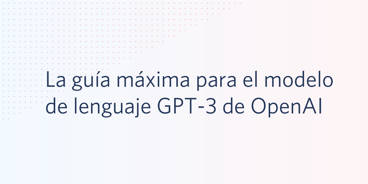 La Guía Máxima Para El Modelo De Lenguaje Gpt 3 De Openai La Guía Máxima Para El Modelo De Lenguaje Gpt 3 De Openai