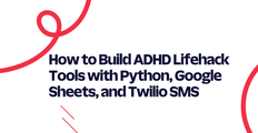 How to Build ADHD Lifehack Tools with Python, Google Sheets, and Twilio SMS